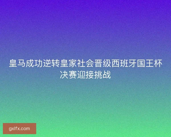 皇马成功逆转皇家社会晋级西班牙国王杯决赛迎接挑战