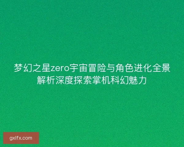 梦幻之星zero宇宙冒险与角色进化全景解析深度探索掌机科幻魅力